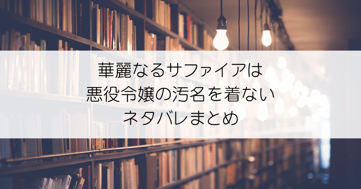 華麗なるサファイアは悪役令嬢の汚名を着ないネタバレアイキャッチ