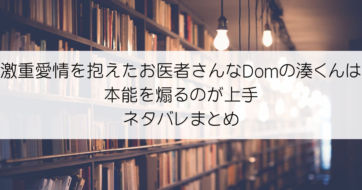 激重愛情を抱えたお医者さんなDomの湊くんは本能を煽るのが上手ネタバレアイキャッチ