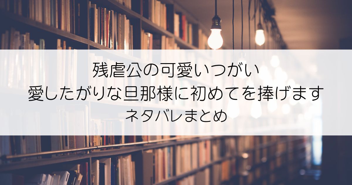 残虐公の可愛いつがい 愛したがりな旦那様に初めてを捧げますネタバレアイキャッチ