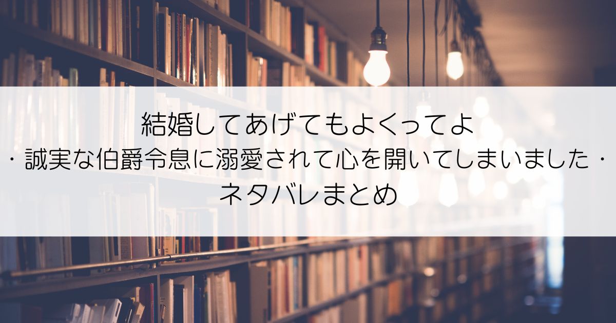 結婚してあげてもよくってよ〜誠実な伯爵令息に溺愛されて心を開いてしまいました〜 ネタバレアイキャッチ