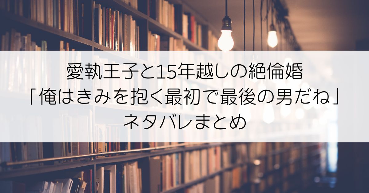 愛執王子と15年越しの絶倫婚「俺はきみを抱く最初で最後の男だね」ネタバレアイキャッチ