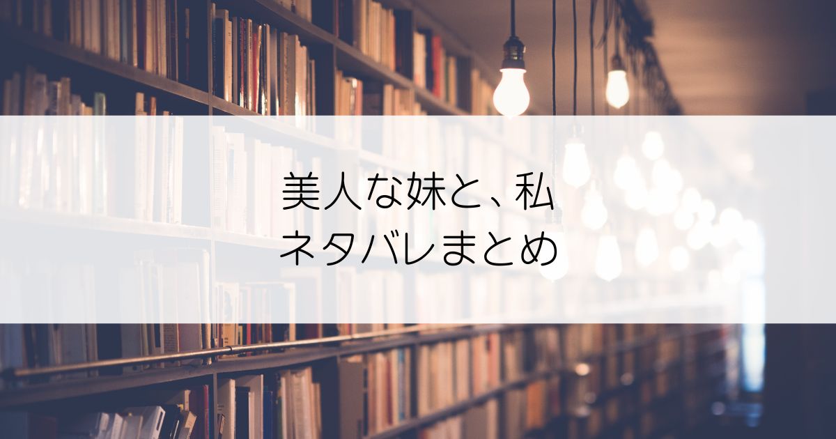 美人な妹と、私ネタバレアイキャッチ