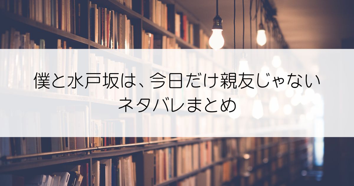 僕と水戸坂は、今日だけ親友じゃないネタバレアイキャッチ