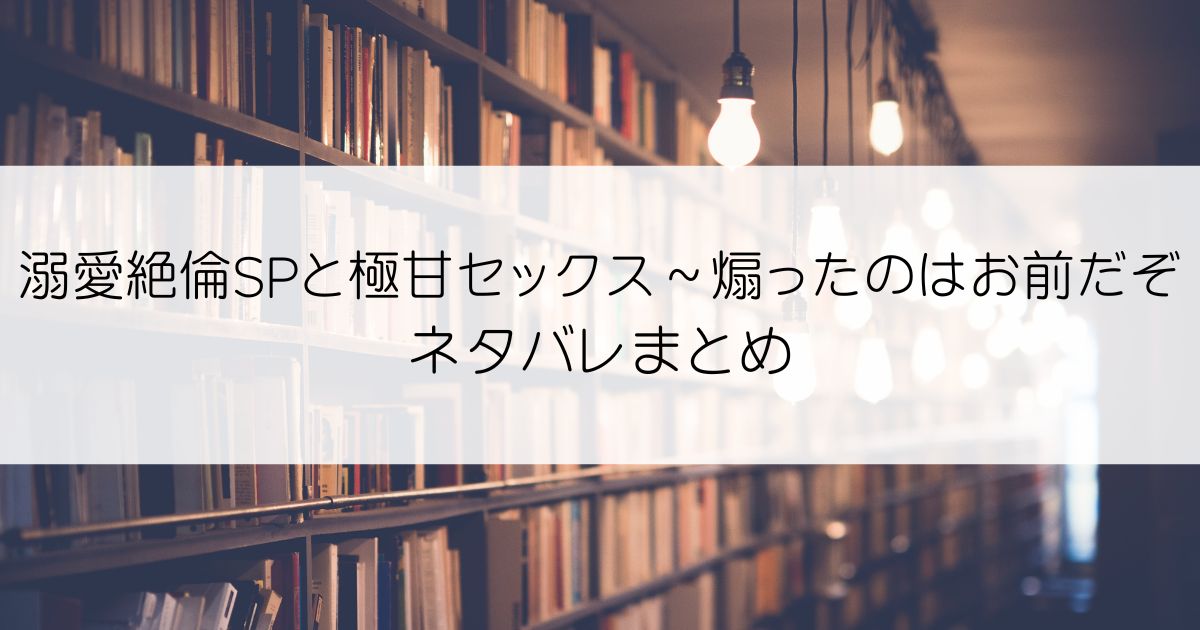 溺愛絶倫SPと極甘セックス～煽ったのはお前だぞネタバレアイキャッチ