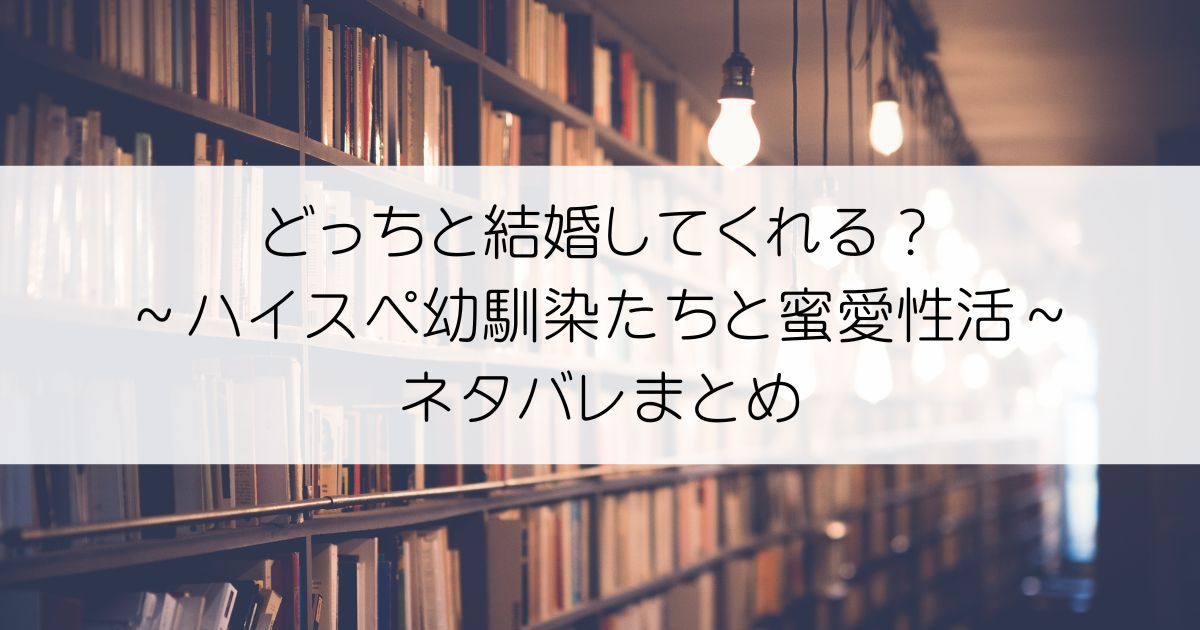 どっちと結婚してくれる？～ハイスペ幼馴染たちと蜜愛性活～ネタバレアイキャッチ