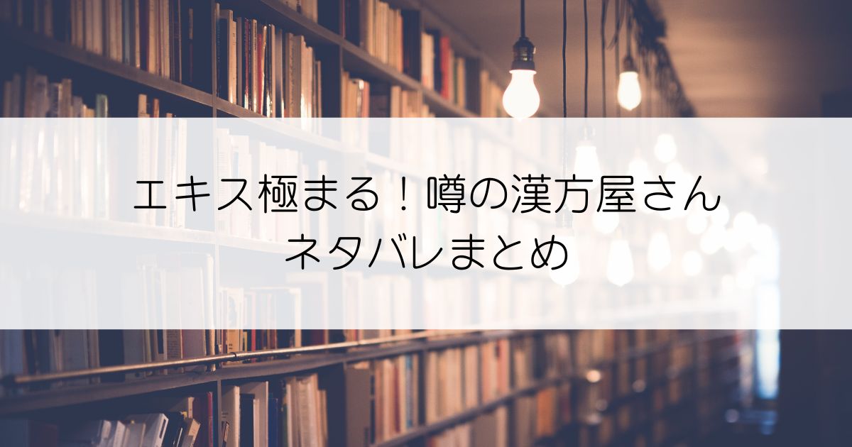 エキス極まる！噂の漢方屋さんネタバレアイキャッチ