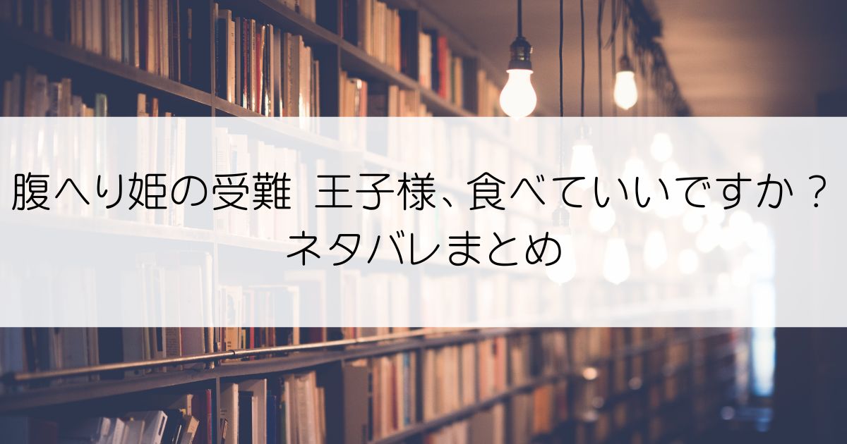 腹へり姫の受難 王子様、食べていいですか？ネタバレアイキャッチ