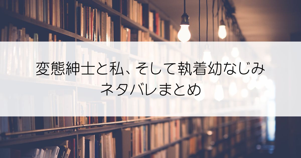 変態紳士と私、そして執着幼なじみネタバレアイキャッチ