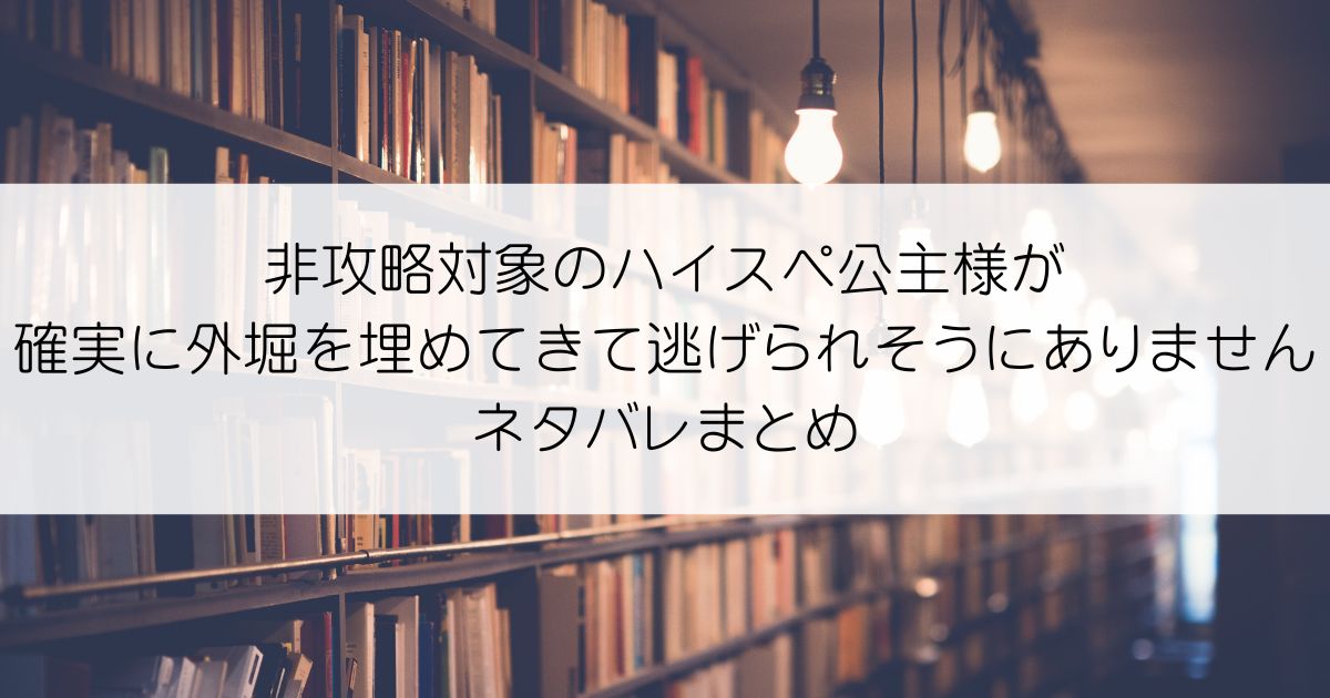 非攻略対象のハイスペ公主様が確実に外堀を埋めてきて逃げられそうにありませんネタバレアイキャッチ