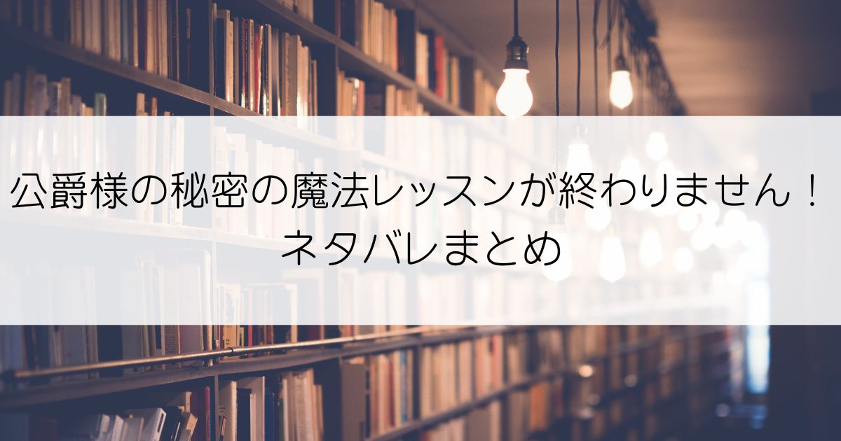 公爵様の秘密の魔法レッスンが終わりません！ネタバレアイキャッチ