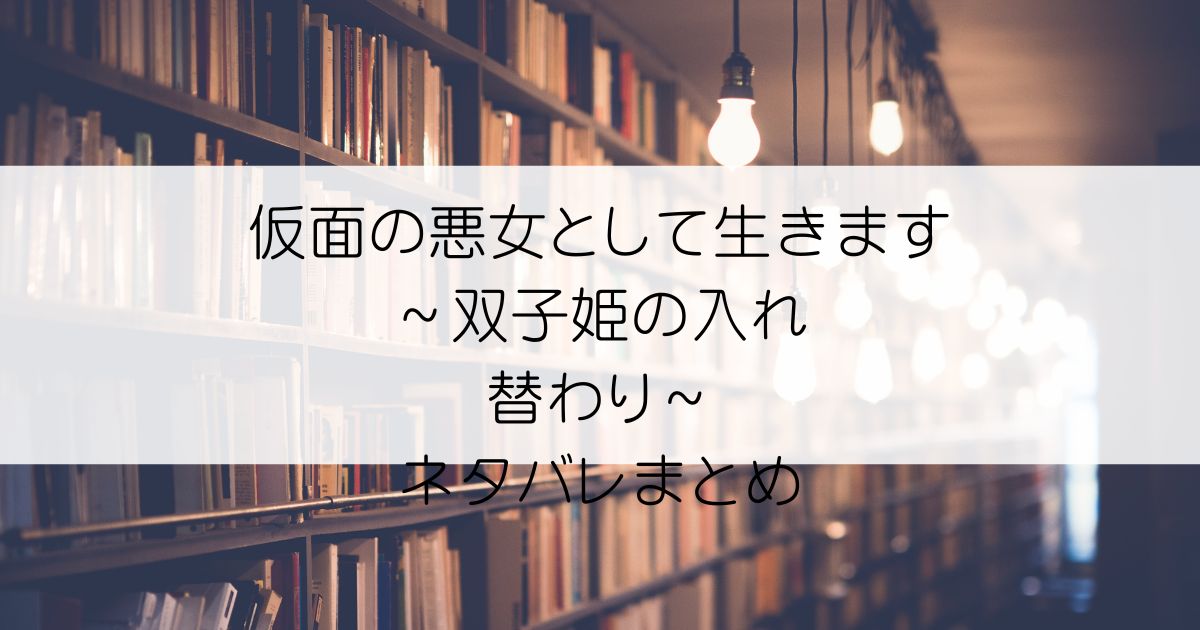 仮面の悪女として生きます～双子姫の入れ替わり～ネタバレアイキャッチ