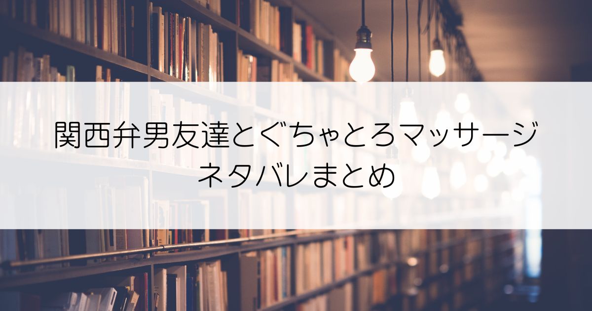 関西弁男友達とぐちゃとろマッサージネタバレアイキャッチ