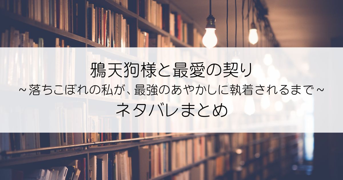 鴉天狗様と最愛の契り～落ちこぼれの私が、最強のあやかしに執着されるまで～ネタバレアイキャッチ