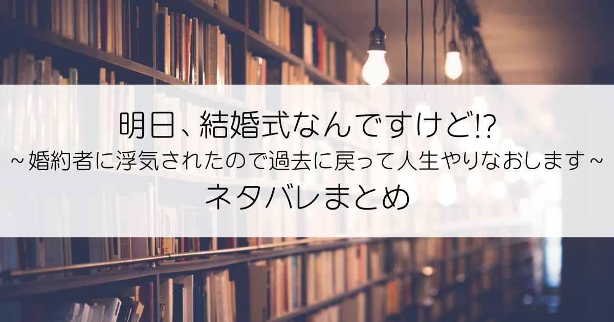 明日、結婚式なんですけど!?～婚約者に浮気されたので過去に戻って人生やりなおします～ネタバレアイキャッチ