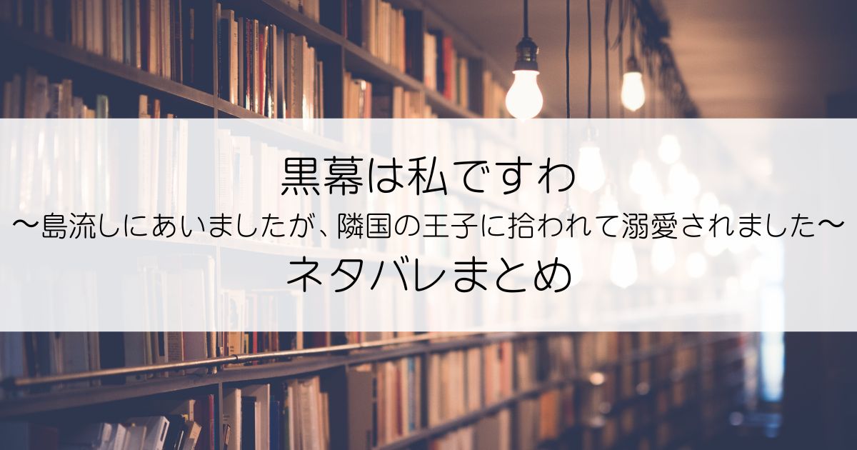 黒幕は私ですわ〜島流しにあいましたが、隣国の王子に拾われて溺愛されました〜ネタバレアイキャッチ