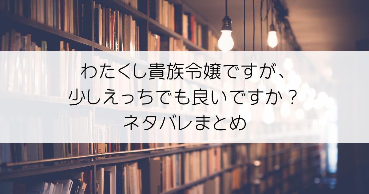 わたくし貴族令嬢ですが、少しえっちでも良いですか？ネタバレアイキャッチ