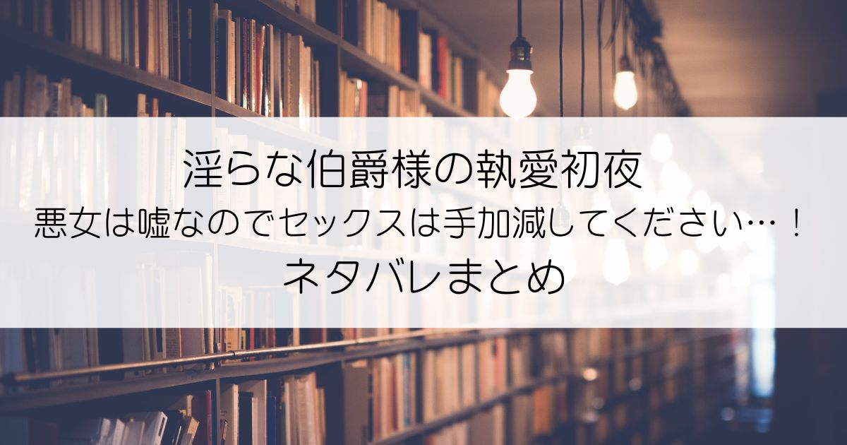 淫らな伯爵様の執愛初夜 悪女は嘘なのでセックスは手加減してください…！ネタバレアイキャッチ