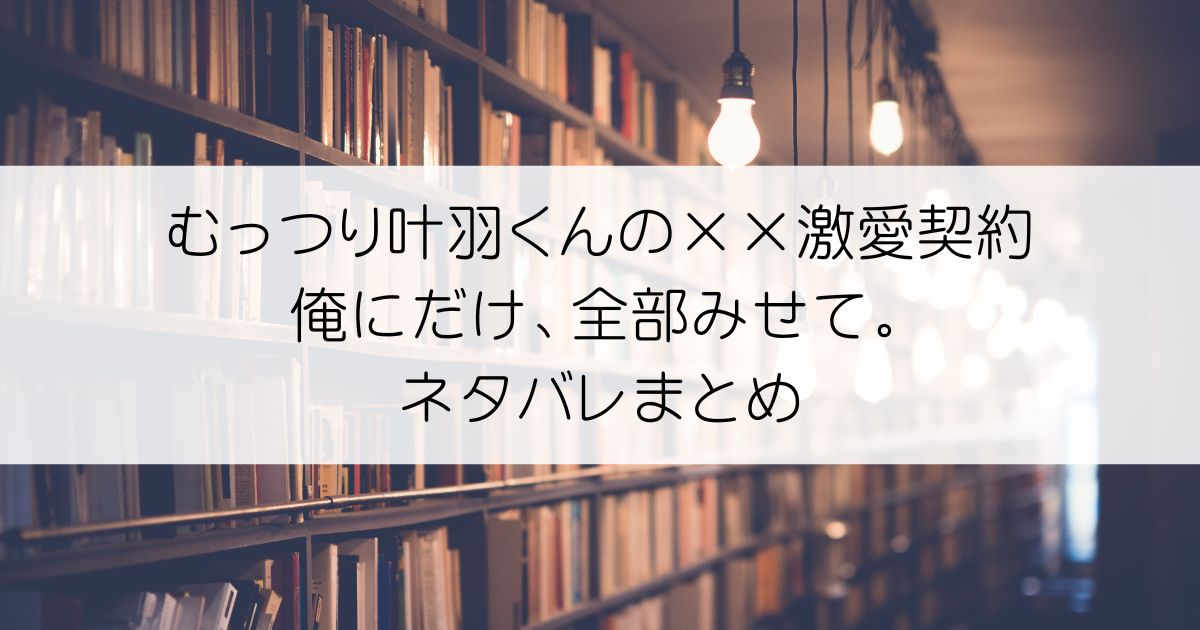 むっつり叶羽くんの××激愛契約～俺にだけ、全部みせて。ネタバレアイキャッチ