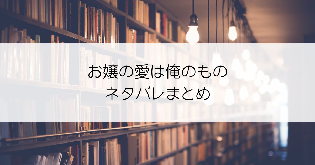 お嬢の愛は俺のものネタバレアイキャッチ