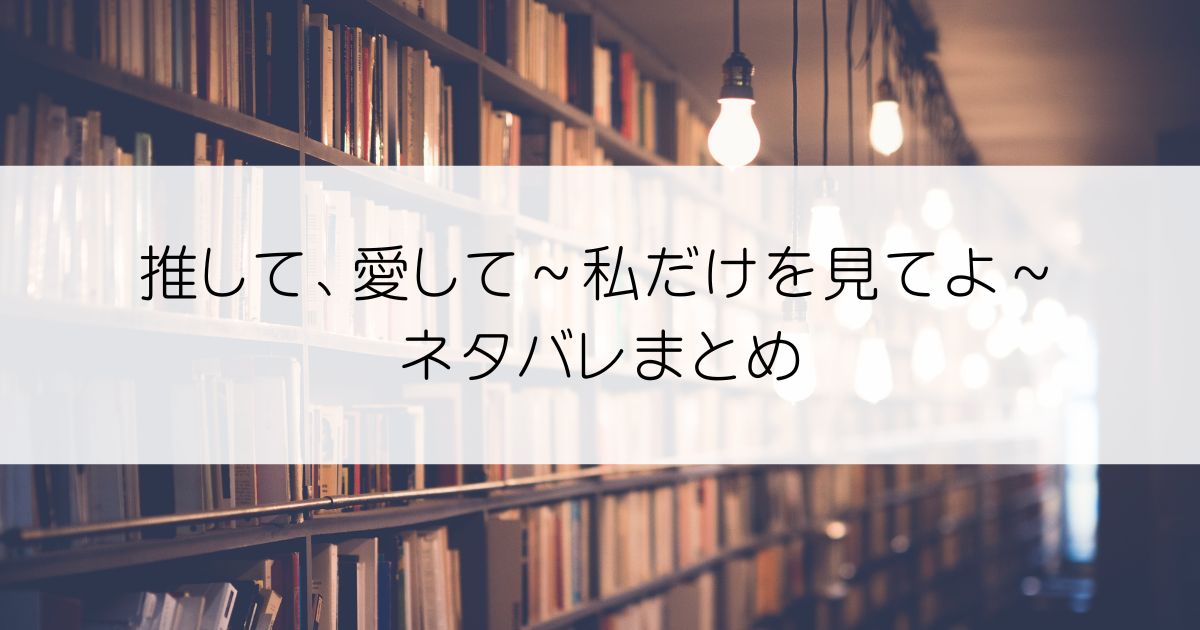 推して、愛して～私だけを見てよ～ネタバレアイキャッチ