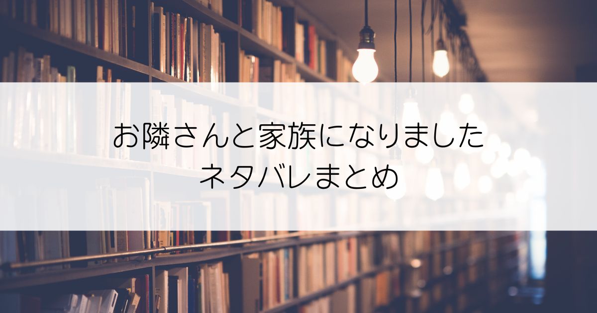 お隣さんと家族になりましたネタバレアイキャッチ