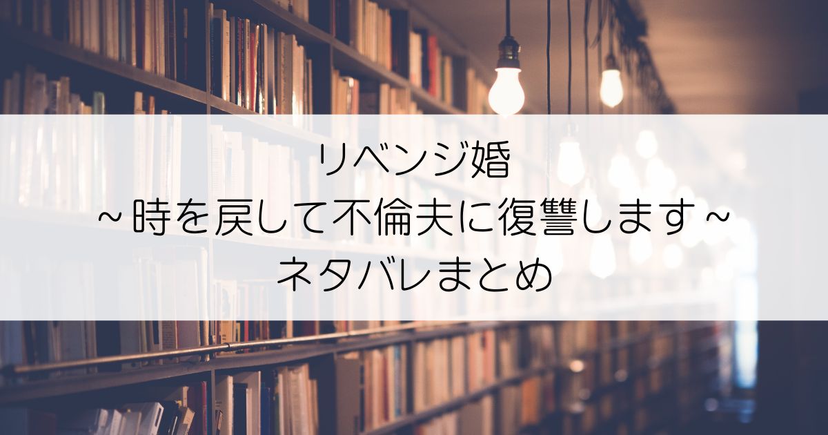 リベンジ婚～時を戻して不倫夫に復讐します～ネタバレアイキャッチ