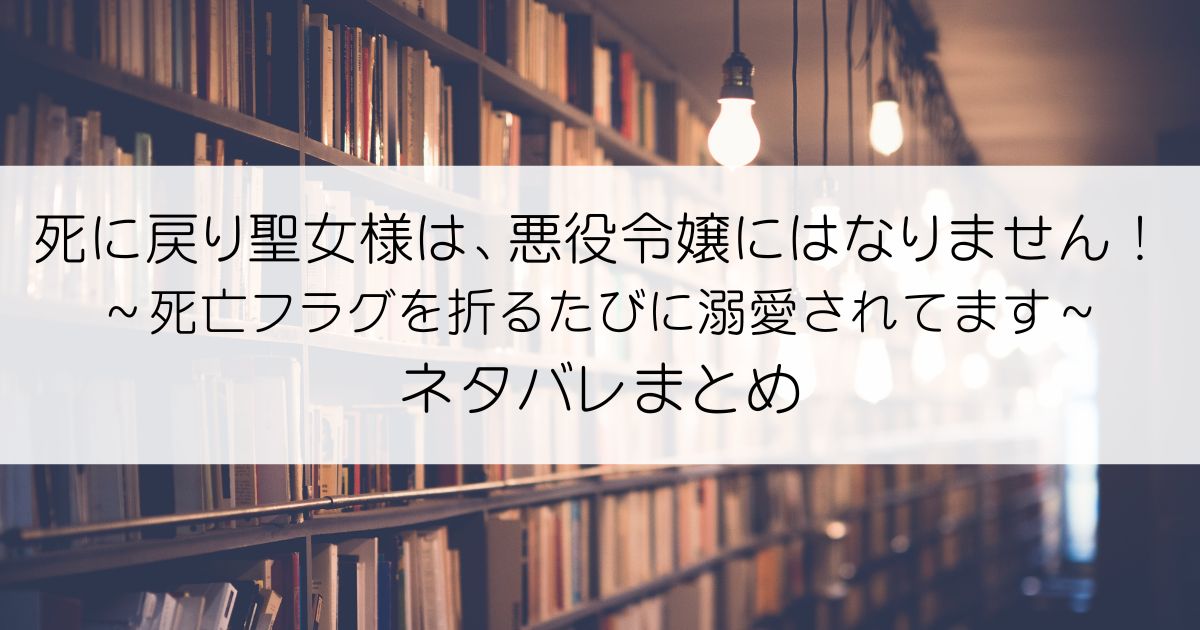 死に戻り聖女様は、悪役令嬢にはなりません！ ～死亡フラグを折るたびに溺愛されてます～ネタバレアイキャッチ