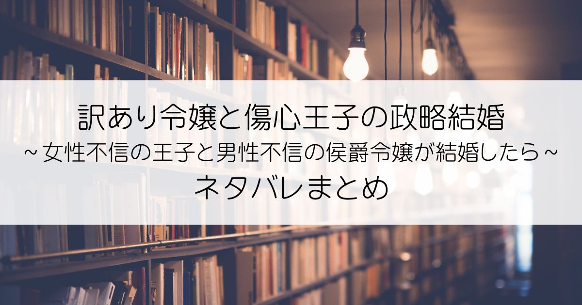 訳あり令嬢と傷心王子の政略結婚 ～女性不信の王子と男性不信の侯爵令嬢が結婚したら～ネタバレアイキャッチ