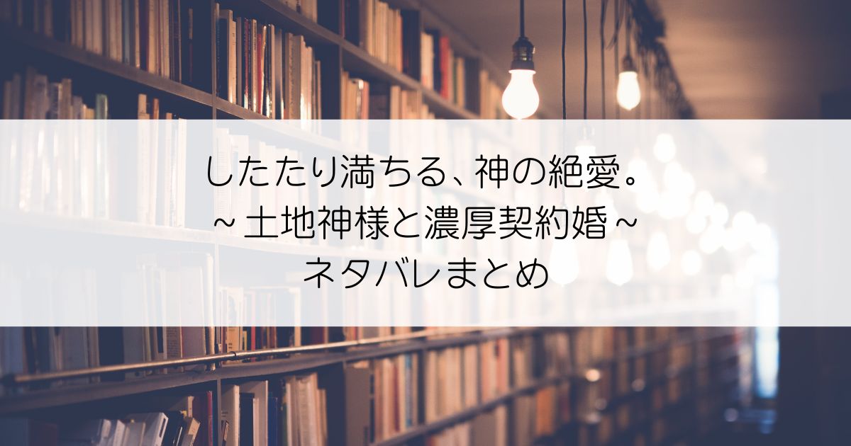 したたり満ちる、神の絶愛。～土地神様と濃厚契約婚～ネタバレアイキャッチ