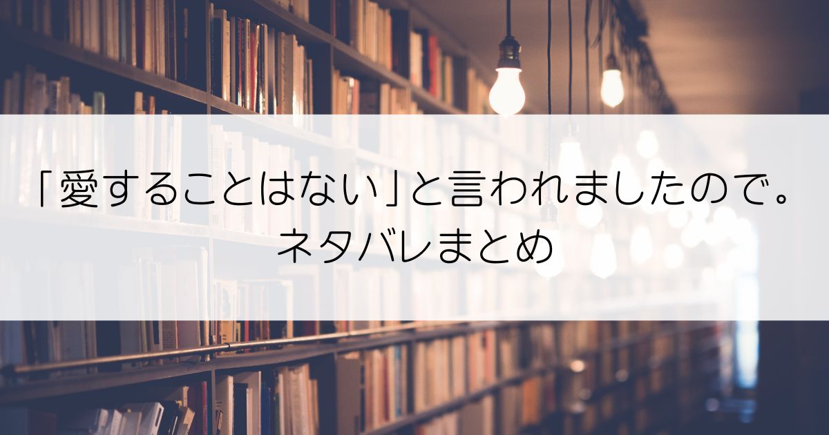 「愛することはない」と言われましたので。ネタバレアイキャッチ