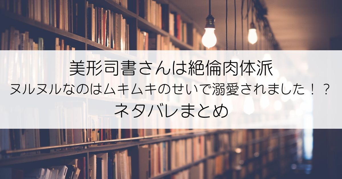 美形司書さんは絶倫肉体派 ヌルヌルなのはムキムキのせいで溺愛されました！？ネタバレアイキャッチ