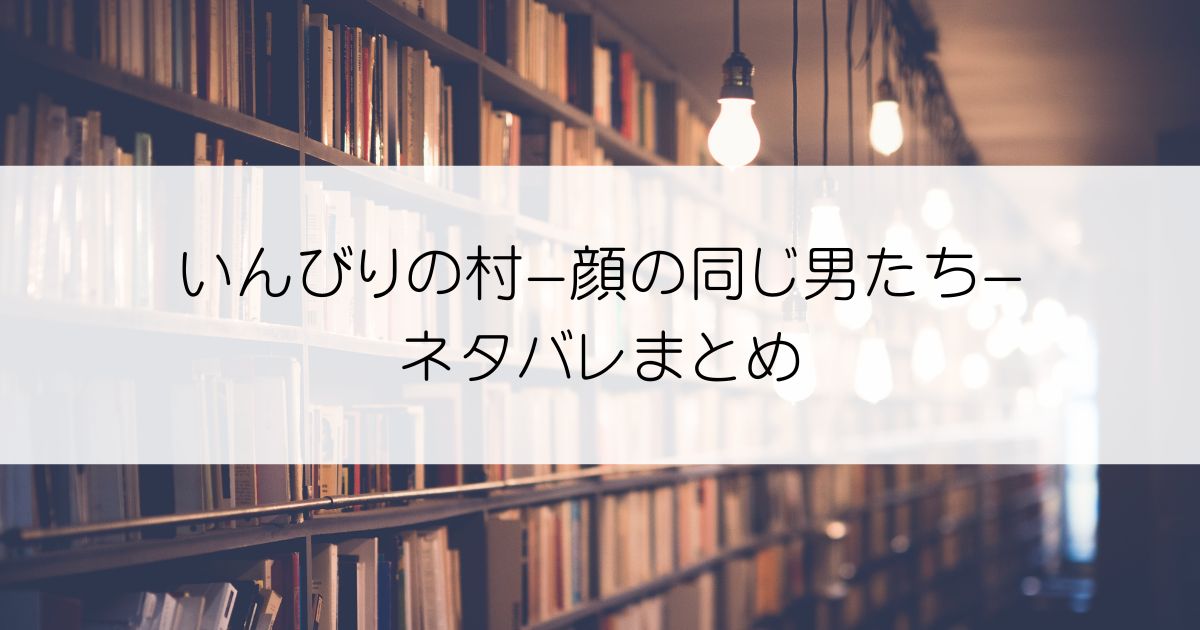 いんびりの村ｰ顔の同じ男たちｰネタバレアイキャッチ