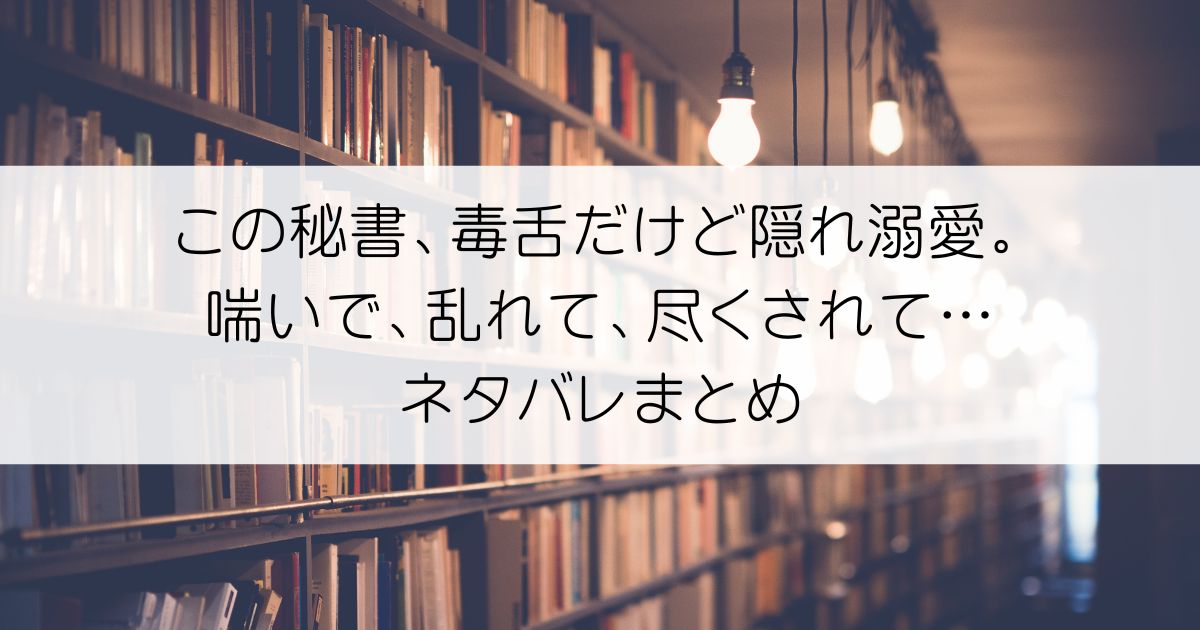 この秘書、毒舌だけど隠れ溺愛。喘いで、乱れて、尽くされて…ネタバレアイキャッチ