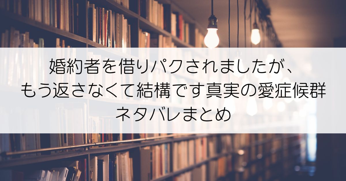 婚約者を借りパクされましたが、もう返さなくて結構ですネタバレアイキャッチ