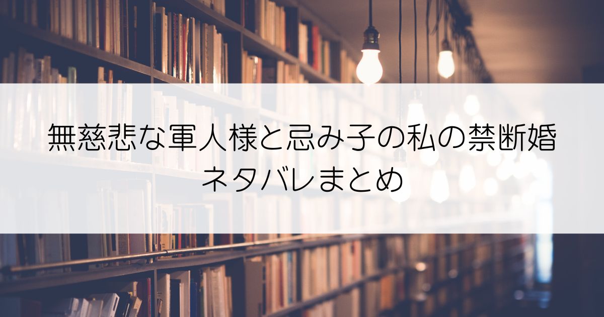 無慈悲な軍人様と忌み子の私の禁断婚ネタバレアイキャッチ