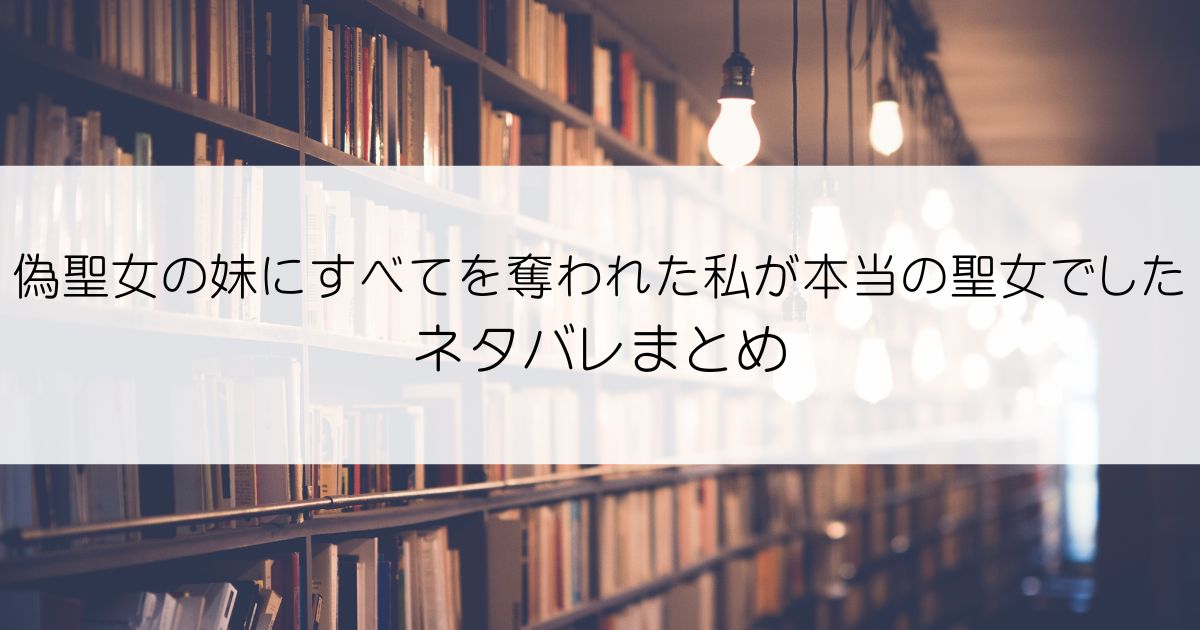 偽聖女の妹にすべてを奪われた私が本当の聖女でしたネタバレアイキャッチ