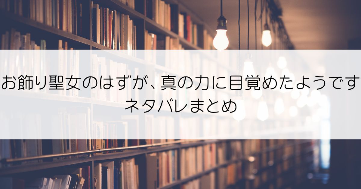 お飾り聖女のはずが、真の力に目覚めたようですネタバレアイキャッチ