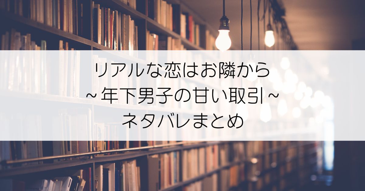 リアルな恋はお隣から～年下男子の甘い取引～ネタバレアイキャッチ