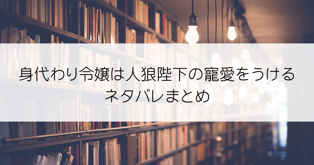 身代わり令嬢は人狼陛下の寵愛をうけるネタバレアイキャッチ