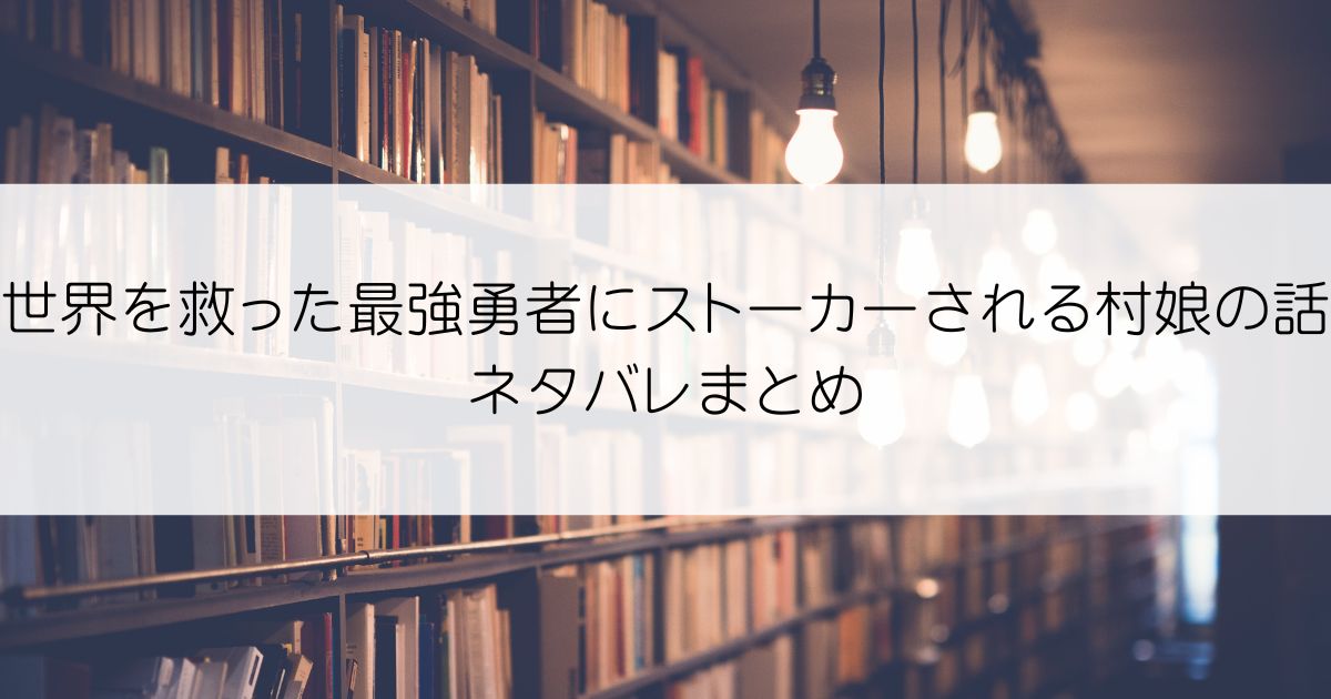 世界を救った最強勇者にストーカーされる村娘の話ネタバレアイキャッチ