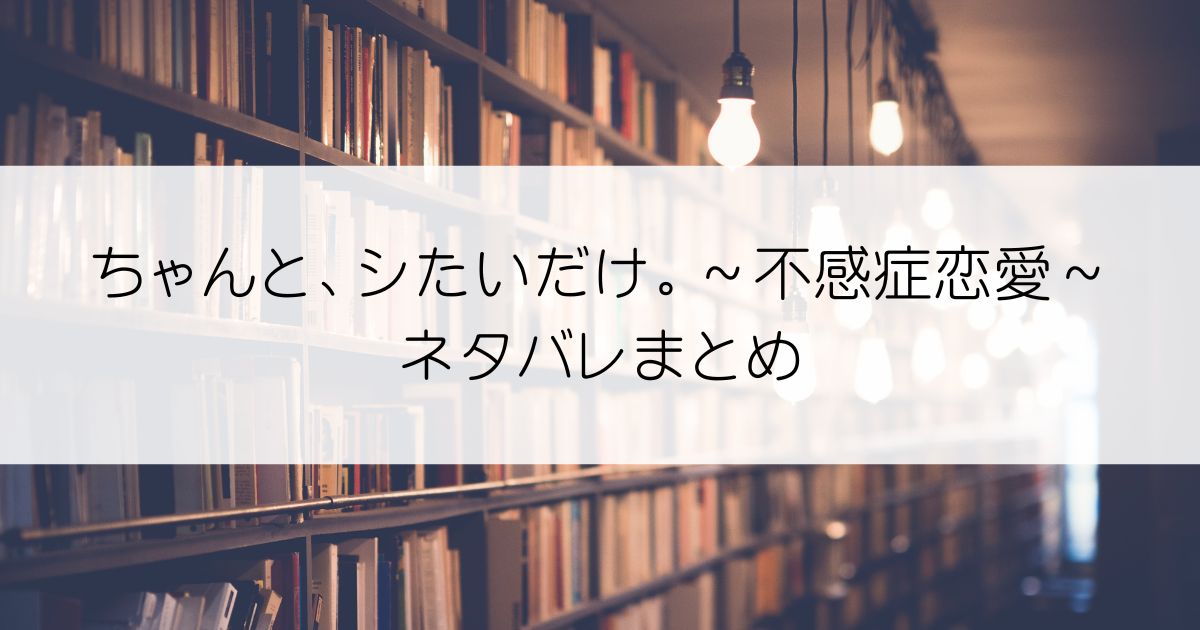 ちゃんと、シたいだけ。～不感症恋愛～ネタバレアイキャッチ