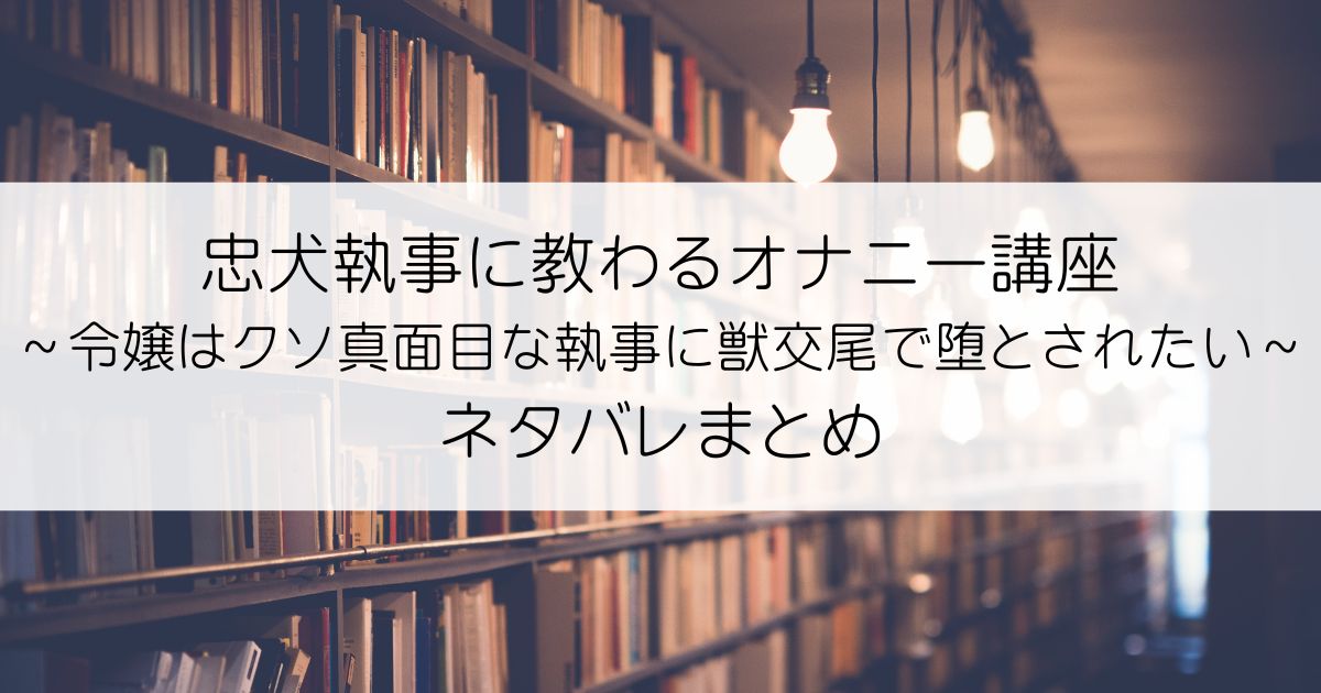 忠犬執事に教わるオナニー講座～令嬢はクソ真面目な執事に獣交尾で堕とされたい～ネタバレアイキャッチ