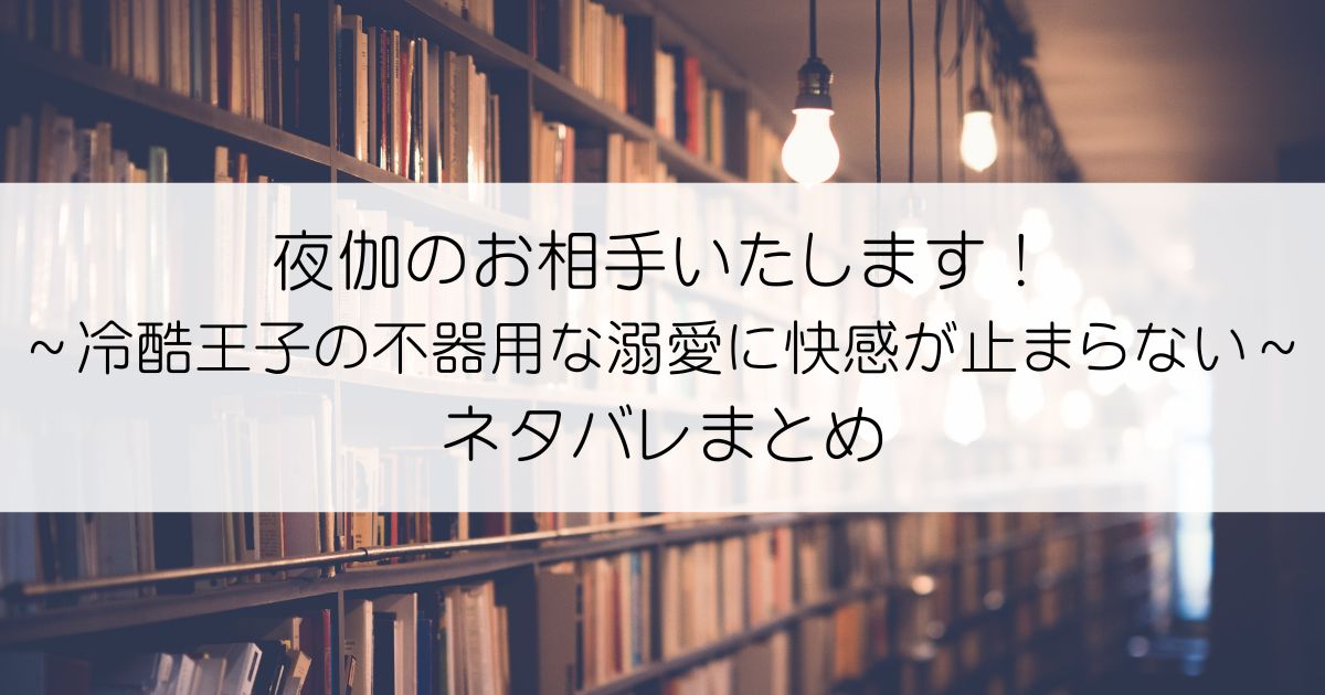 夜伽のお相手いたします！ ～冷酷王子の不器用な溺愛に快感が止まらない～ネタバレアイキャッチ