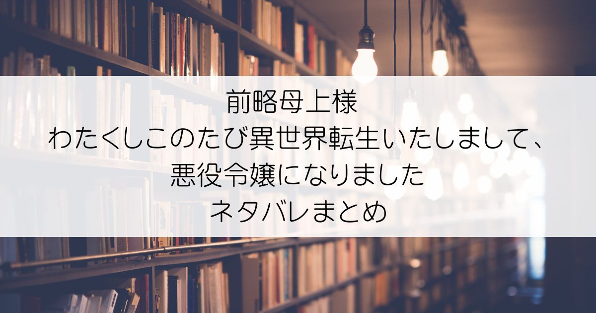 前略母上様 わたくしこのたび異世界転生いたしまして、悪役令嬢になりましたネタバレアイキャッチ