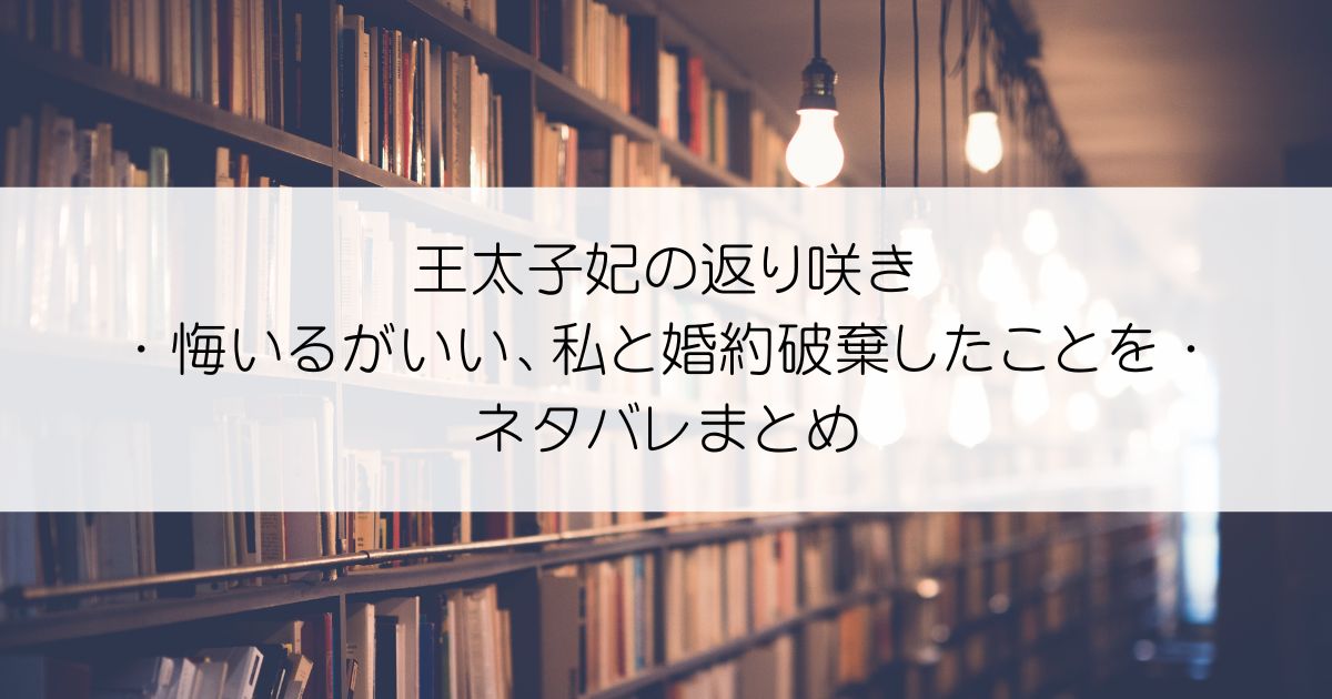 王太子妃の返り咲き〜悔いるがいい、私と婚約破棄したことを〜ネタバレアイキャッチ