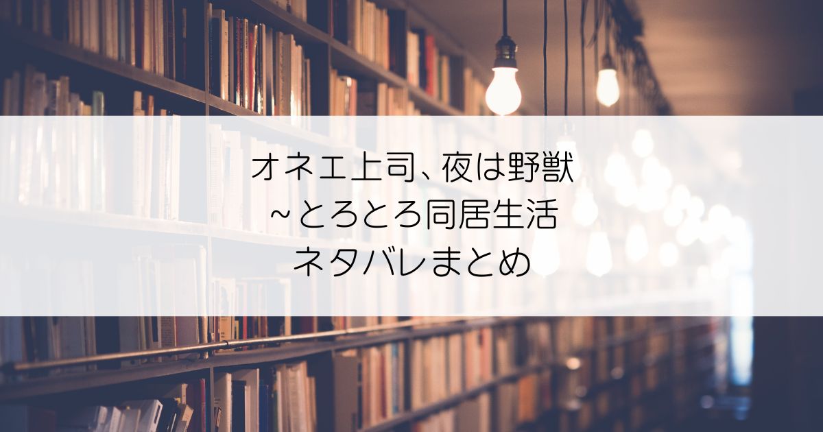 オネエ上司、夜は野獣～とろとろ同居生活ネタバレアイキャッチ