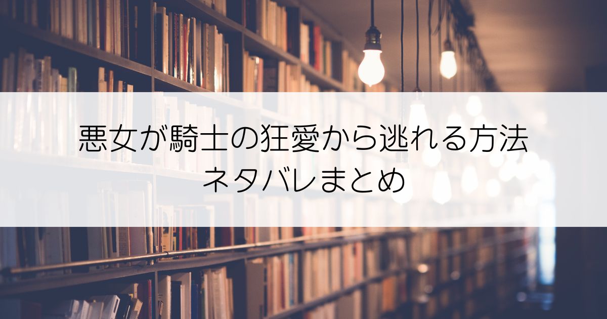 悪女が騎士の狂愛から逃れる方法ネタバレアイキャッチ