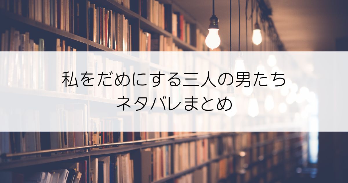 私をだめにする三人の男たちネタバレアイキャッチ