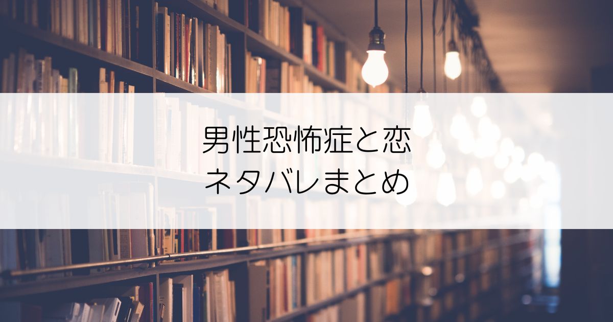 男性恐怖症と恋ネタバレアイキャッチ