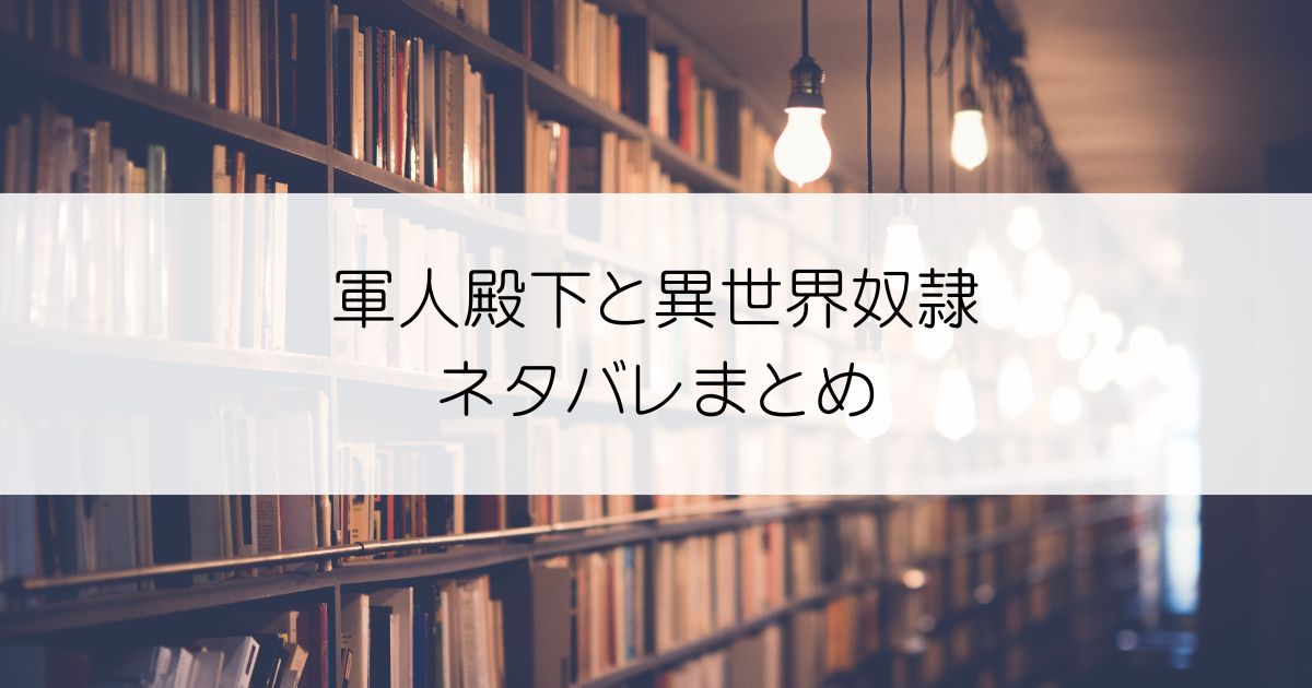 軍人殿下と異世界奴隷ネタバレアイキャッチ